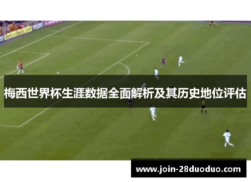梅西世界杯生涯数据全面解析及其历史地位评估