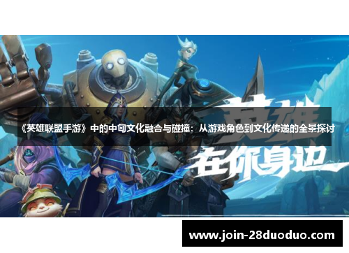 《英雄联盟手游》中的中匈文化融合与碰撞：从游戏角色到文化传递的全景探讨