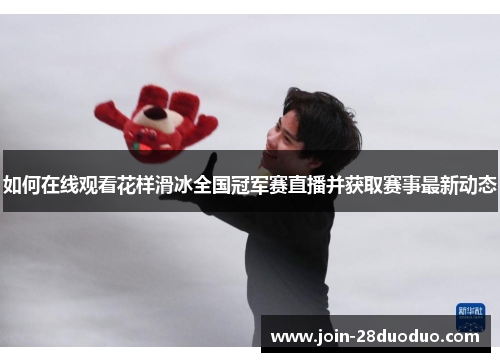 如何在线观看花样滑冰全国冠军赛直播并获取赛事最新动态