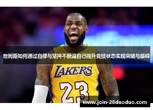 詹姆斯如何通过自律与坚持不断逼自己提升竞技状态实现突破与巅峰