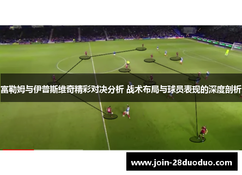 富勒姆与伊普斯维奇精彩对决分析 战术布局与球员表现的深度剖析