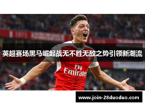 英超赛场黑马崛起战无不胜无敌之势引领新潮流