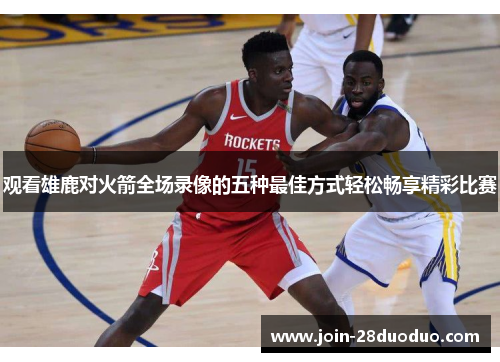 观看雄鹿对火箭全场录像的五种最佳方式轻松畅享精彩比赛
