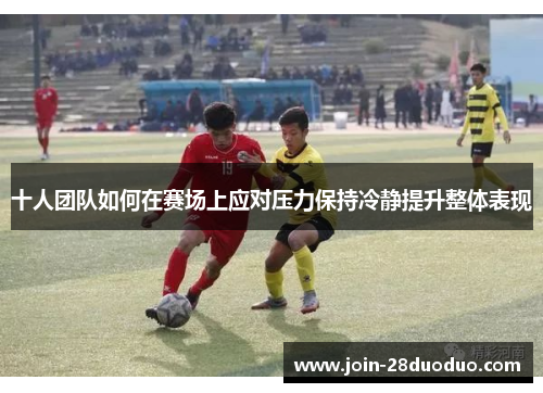 十人团队如何在赛场上应对压力保持冷静提升整体表现