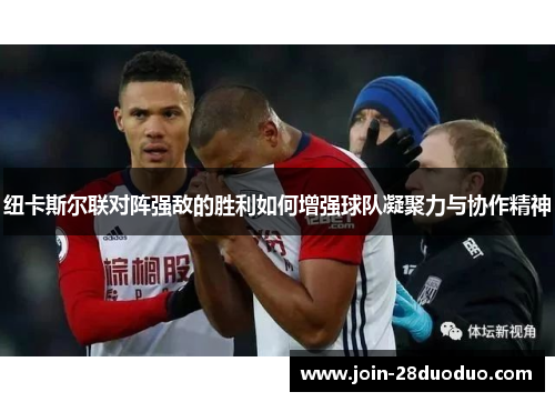 纽卡斯尔联对阵强敌的胜利如何增强球队凝聚力与协作精神