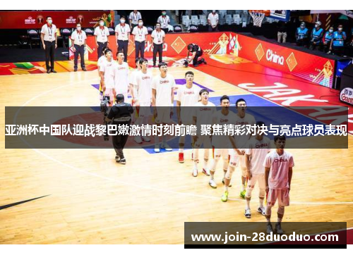 亚洲杯中国队迎战黎巴嫩激情时刻前瞻 聚焦精彩对决与亮点球员表现