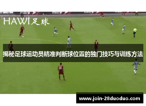 揭秘足球运动员精准判断球位置的独门技巧与训练方法
