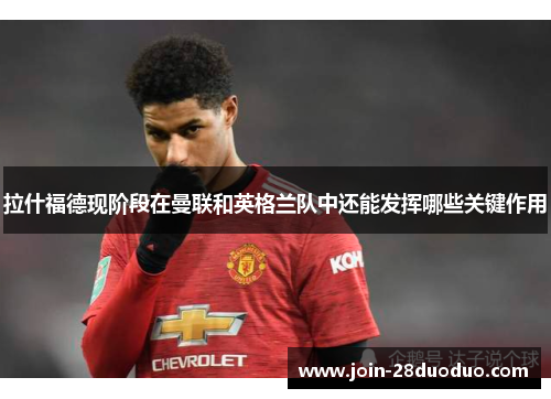 拉什福德现阶段在曼联和英格兰队中还能发挥哪些关键作用